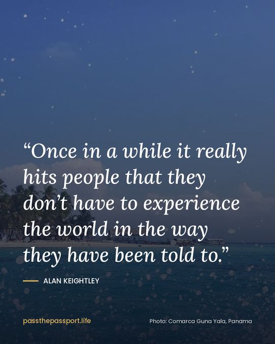 “Once in a while it really hits people that they don’t have to experience the world in the way they have been told to.” — Alan Keightley