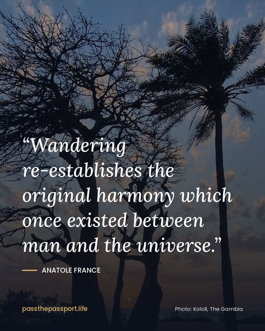 “Wandering re-establishes the original harmony which once existed between man and the universe.” — Anatole France