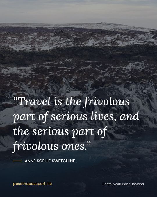 “Travel is the frivolous part of serious lives, and the serious part of frivolous ones.” — Anne Sophie Swetchine