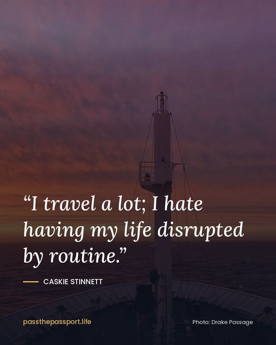 “I travel a lot; I hate having my life disrupted by routine.” — Caskie Stinnett