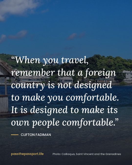 “When you travel, remember that a foreign country is not designed to make you comfortable. It is designed to make its own people comfortable.” — Clifton Fadiman