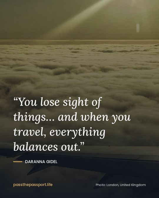 “You lose sight of things… and when you travel, everything balances out.” — Daranna Gidel