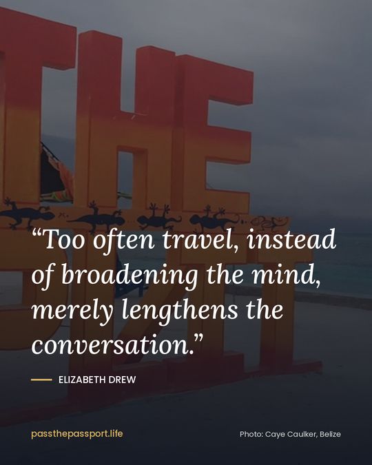 “Too often travel, instead of broadening the mind, merely lengthens the conversation.” — Elizabeth Drew