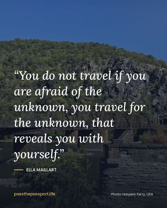 “You do not travel if you are afraid of the unknown, you travel for the unknown, that reveals you with yourself.” — Ella Maillart