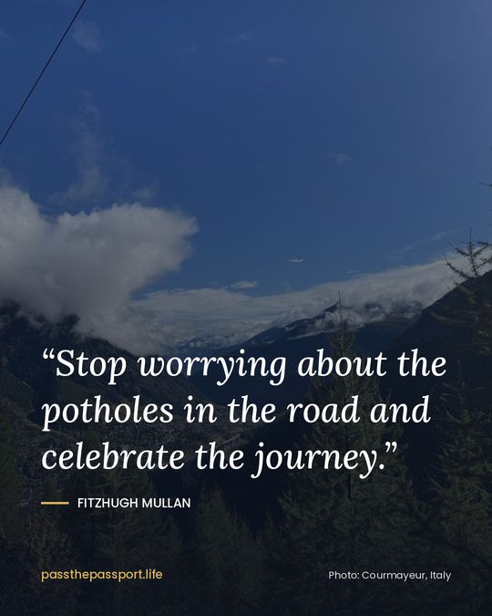 “Stop worrying about the potholes in the road and celebrate the journey.” — Fitzhugh Mullan