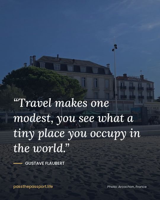 “Travel makes one modest, you see what a tiny place you occupy in the world.” — Gustave Flaubert