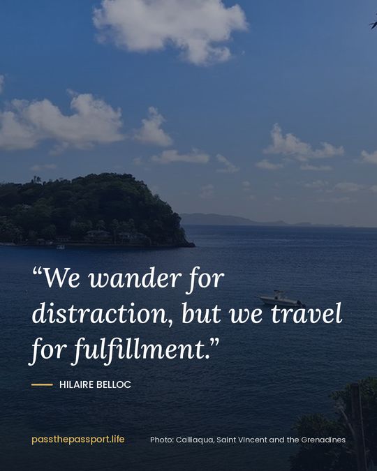 “We wander for distraction, but we travel for fulfillment.” — Hilaire Belloc