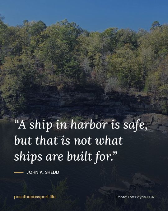 “A ship in harbor is safe, but that is not what ships are built for.” — John A. Shedd