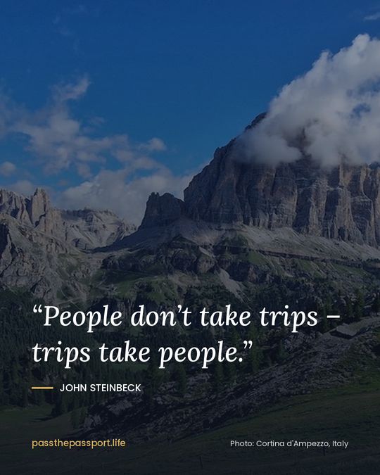 “People don’t take trips – trips take people.” — John Steinbeck