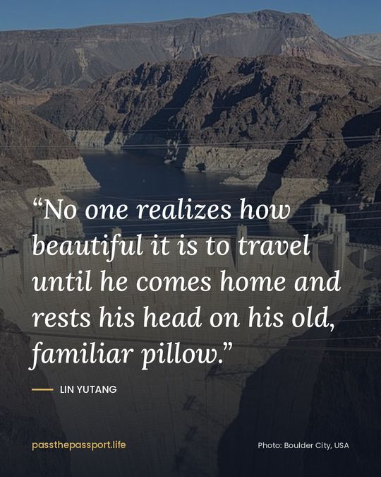 “No one realizes how beautiful it is to travel until he comes home and rests his head on his old, familiar pillow.” — Lin Yutang