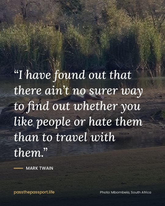 “I have found out that there ain’t no surer way to find out whether you like people or hate them than to travel with them.” — Mark Twain
