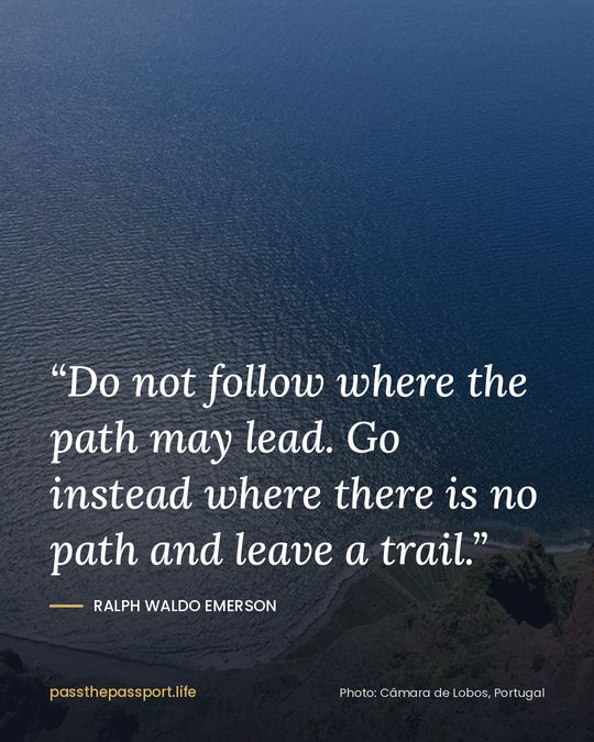 “Do not follow where the path may lead. Go instead where there is no path and leave a trail.” — Ralph Waldo Emerson