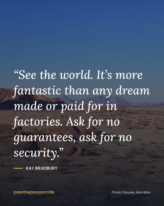 “See the world. It’s more fantastic than any dream made or paid for in factories. Ask for no guarantees, ask for no security.” — Ray Bradbury