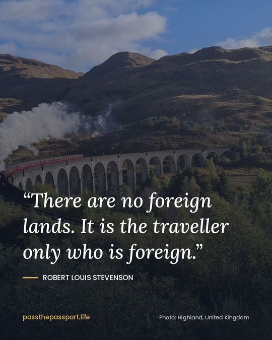 “There are no foreign lands. It is the traveller only who is foreign.” — Robert Louis Stevenson