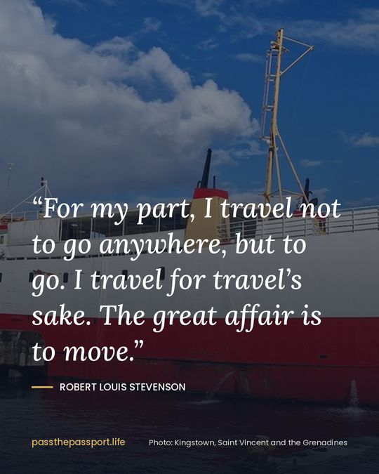 “For my part, I travel not to go anywhere, but to go. I travel for travel’s sake. The great affair is to move.” — Robert Louis Stevenson