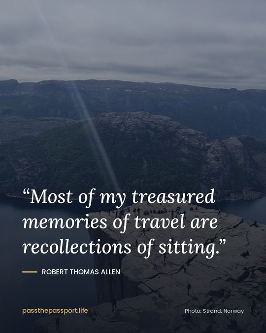 “Most of my treasured memories of travel are recollections of sitting.” — Robert Thomas Allen