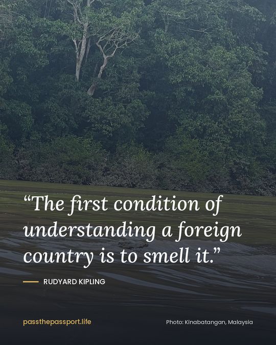 “The first condition of understanding a foreign country is to smell it.” — Rudyard Kipling