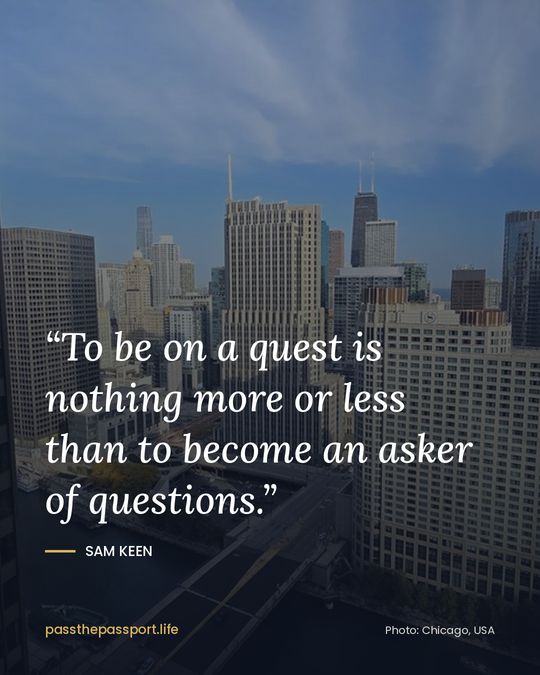 “To be on a quest is nothing more or less than to become an asker of questions.” — Sam Keen