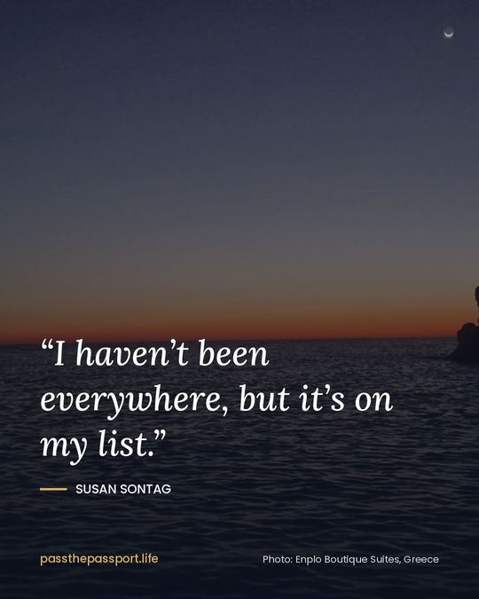 “I haven’t been everywhere, but it’s on my list.” — Susan Sontag