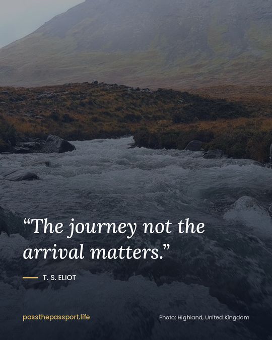 “The journey not the arrival matters.” — T. S. Eliot