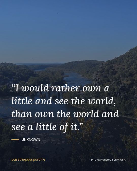 “I would rather own a little and see the world, than own the world and see a little of it.” — Unknown