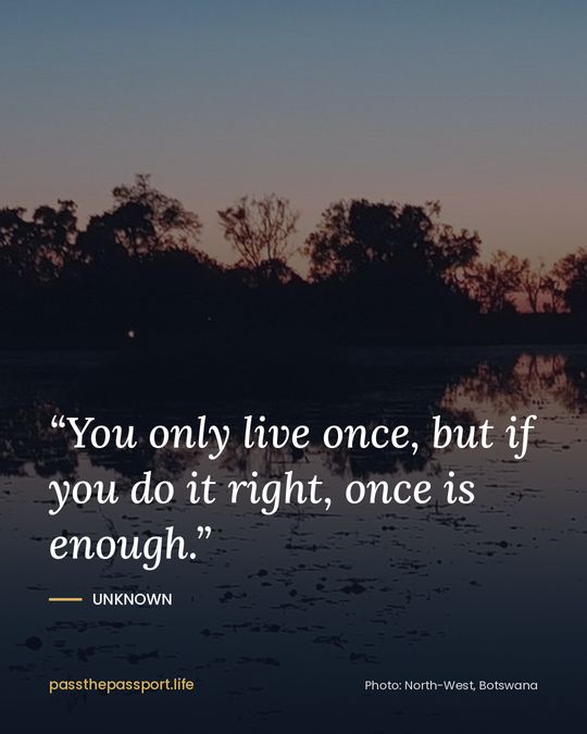“You only live once, but if you do it right, once is enough.” — Unknown