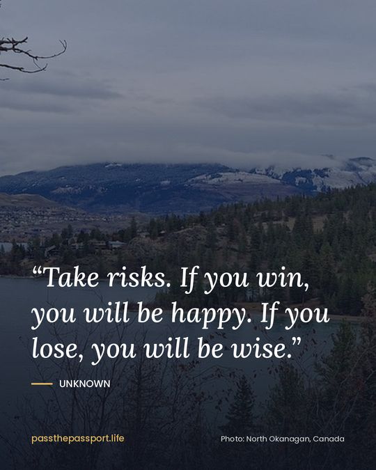 “Take risks. If you win, you will be happy. If you lose, you will be wise.” — Unknown