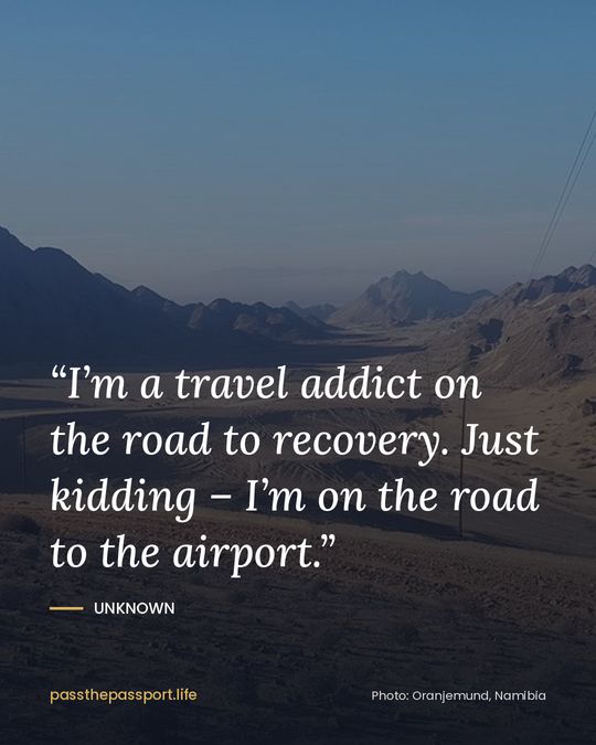 “I’m a travel addict on the road to recovery. Just kidding – I’m on the road to the airport.” — Unknown