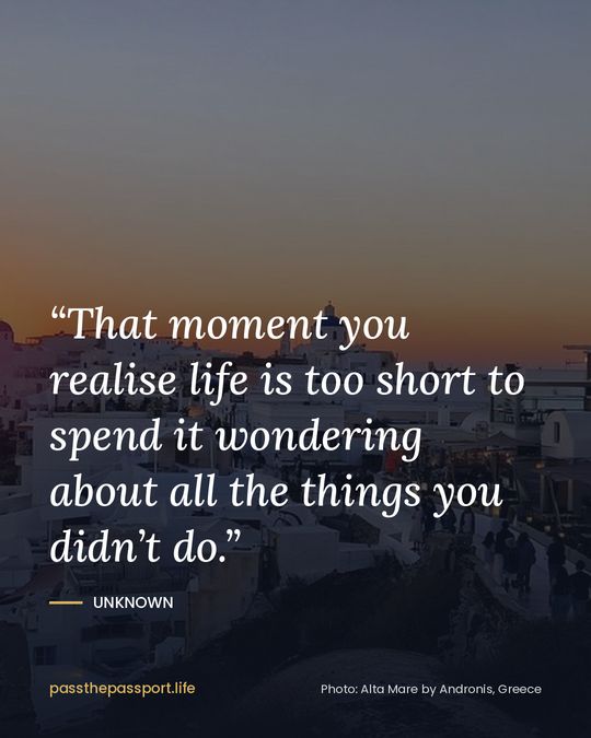 “That moment you realise life is too short to spend it wondering about all the things you didn’t do.” — Unknown