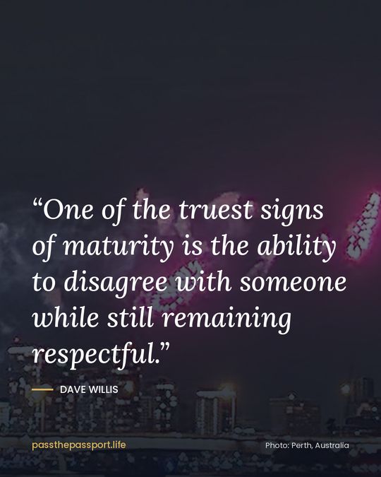 “One of the truest signs of maturity is the ability to disagree with someone while still remaining respectful.” — Dave Willis