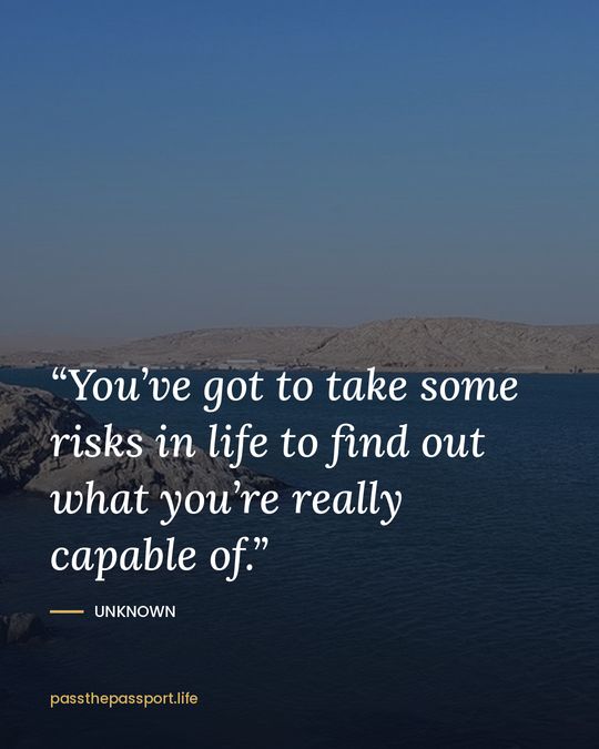 “You’ve got to take some risks in life to find out what you’re really capable of.” — Unknown