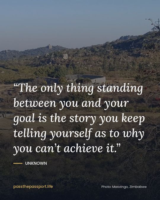 “The only thing standing between you and your goal is the story you keep telling yourself as to why you can’t achieve it.” — Unknown