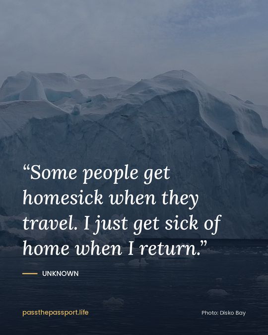 “Some people get homesick when they travel. I just get sick of home when I return.” — Unknown