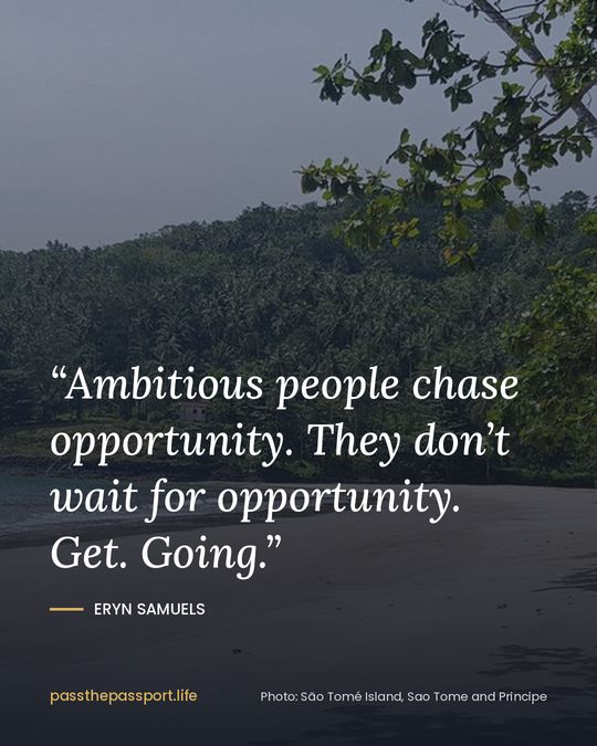 “Ambitious people chase opportunity. They don’t wait for opportunity. Get. Going.” — Eryn Samuels
