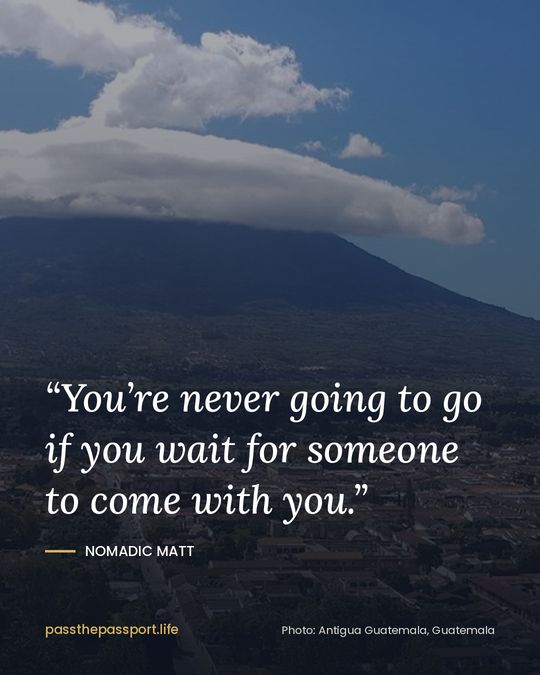 “You’re never going to go if you wait for someone to come with you.” — Nomadic Matt
