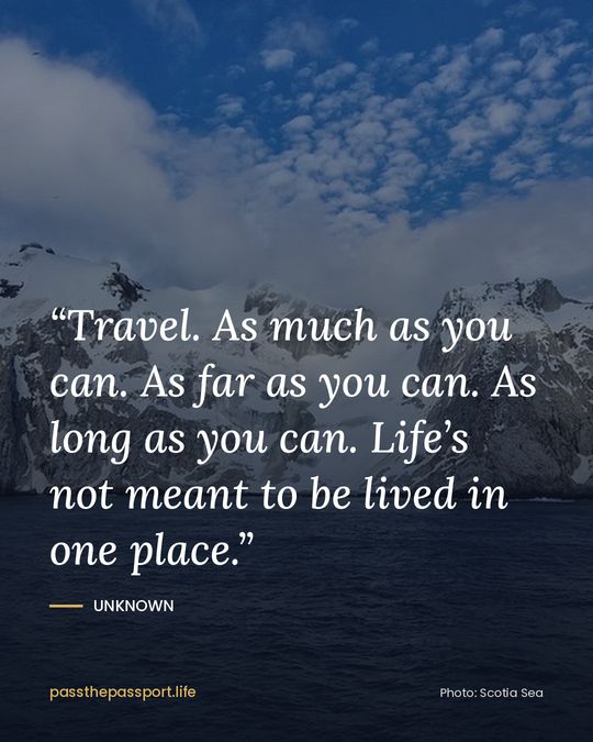 “Travel. As much as you can. As far as you can. As long as you can. Life’s not meant to be lived in one place.” — Unknown