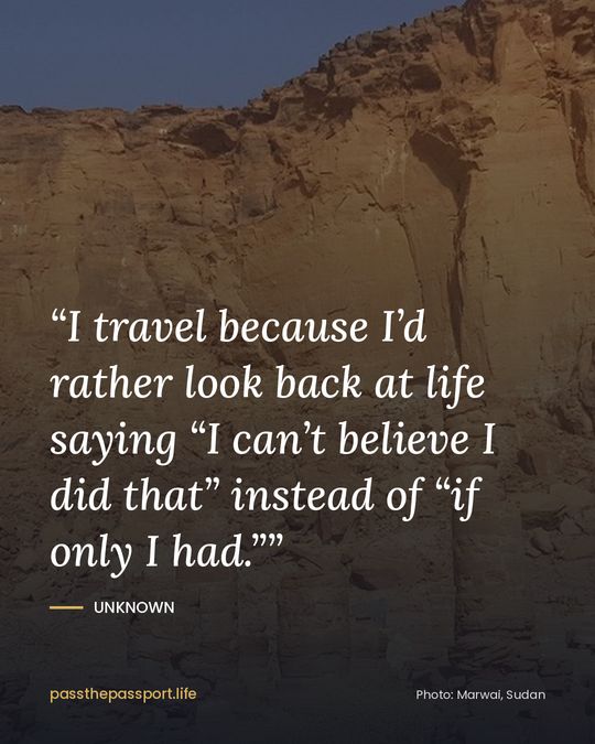 “I travel because I’d rather look back at life saying “I can’t believe I did that” instead of “if only I had.”” — Unknown
