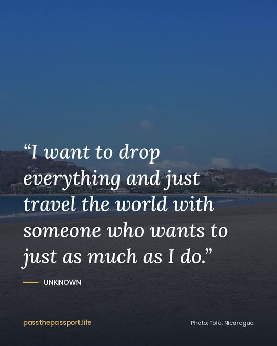 “I want to drop everything and just travel the world with someone who wants to just as much as I do.” — Unknown