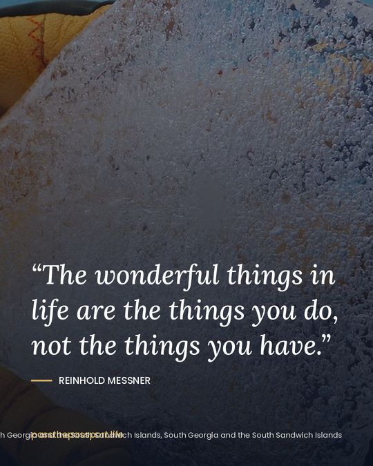 “The wonderful things in life are the things you do, not the things you have.” — Reinhold Messner