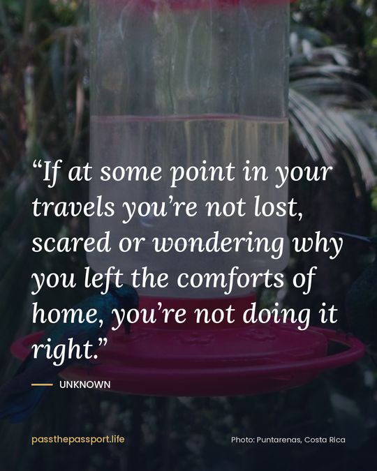 “If at some point in your travels you’re not lost, scared or wondering why you left the comforts of home, you’re not doing it right.” — Unknown