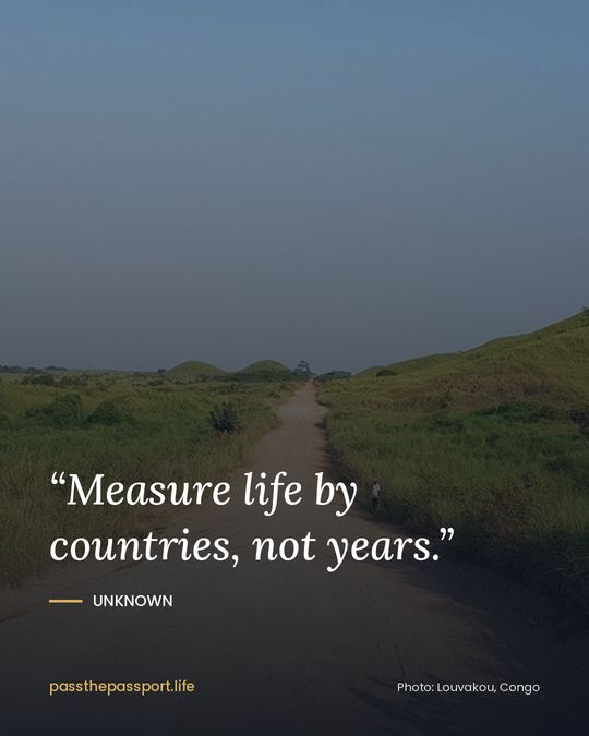 “Measure life by countries, not years.” — Unknown