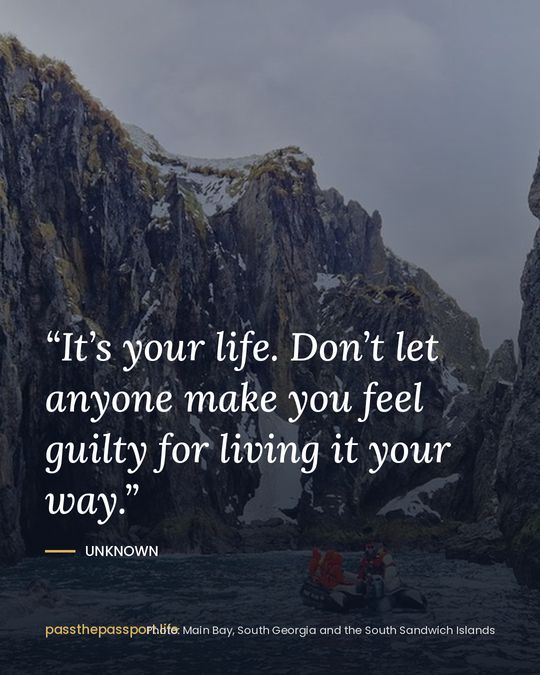 “It’s your life. Don’t let anyone make you feel guilty for living it your way.” — Unknown